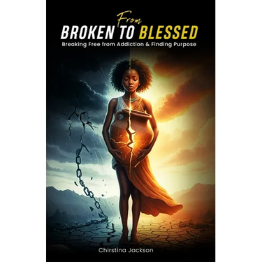 From Broken to Blessed: Breaking Free from Addiction and Finding Purpose