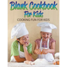 Blank Cookbook For Kids: Cooking Fun For Kids