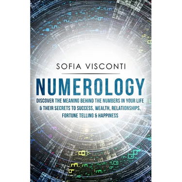 Numerology: Discover The Meaning Behind The Numbers in Your life & Their Secrets to Success, Wealth, Relationships, Fortune Telling & Happiness
