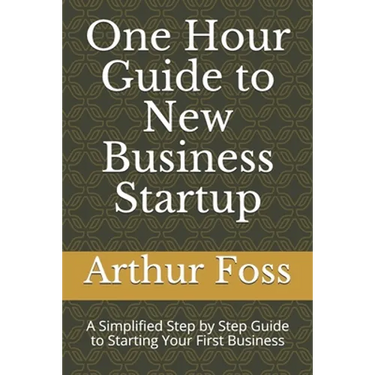 One Hour Guide to New Business Startup: A Simplified Guide to Starting Your First Business