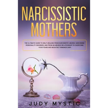 Narcissistic mothers: The ultimate guide to self-healing from narcissistic abuses, narcissism personality disorder, and from an abusive rela