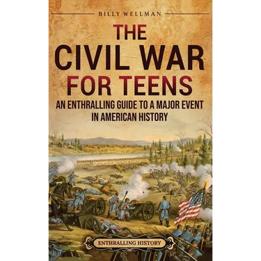 The Civil War for Teens: An Enthralling Guide to a Major Event in American History