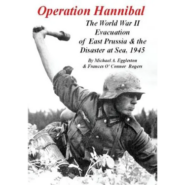 Operation Hannibal: The World War II Evacuation of East Prussia and the Disaster at Sea