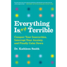 Everything Isn't Terrible: Conquer Your Insecurities, Interrupt Your Anxiety, and Finally Calm Down
