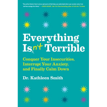 Everything Isn't Terrible: Conquer Your Insecurities, Interrupt Your Anxiety, and Finally Calm Down
