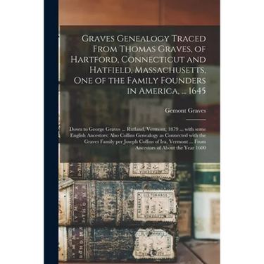 Graves Genealogy Traced From Thomas Graves, of Hartford, Connecticut and Hatfield, Massachusetts, One of the Family Founders in America, ... 1645; Dow