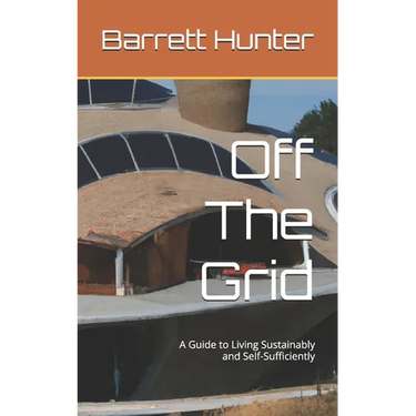 Off The Grid: A Guide to Living Sustainably and Self-Sufficiently