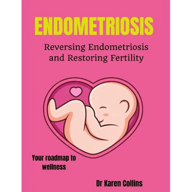 Endometriosis: REVERSING ENDOMETRIOSIS AND RESTORING FERTILITY: Your complete roadmap to wellness