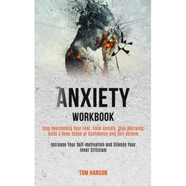 Anxiety Workbook: Stop Overcoming Your Fear, Calm Anxiety, Stop Worrying, Build a Deep Sense of Confidence and Self-esteem (Increase Your Self-motivat