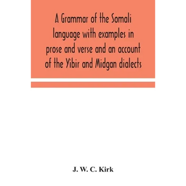 A Grammar Of The Somali Language With Examples In Prose And Verse And An Account Of The Yibir And Midgan Dialects