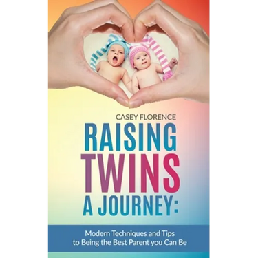 Raising Twins - A Journey: Modern Techniques to Being the Best Parent you Can Be