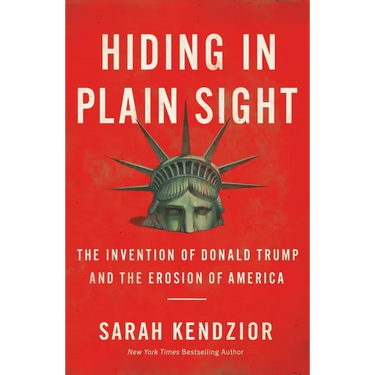 Hiding in Plain Sight: The Invention of Donald Trump and the Erosion of America