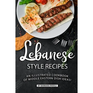 Lebanese Style Recipes: An Illustrated Cookbook of Middle Eastern Dish Ideas!