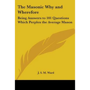 The Masonic Why and Wherefore: Being Answers to 101 Questions Which Perplex the Average Mason