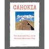 Cahokia: The Rise and Fall of an Ancient American City