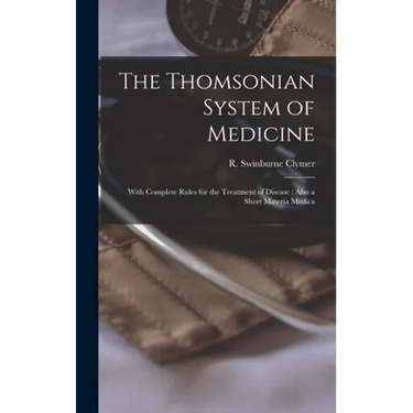 The Thomsonian System of Medicine: With Complete Rules for the Treatment of Disease: Also a Short Materia Medica