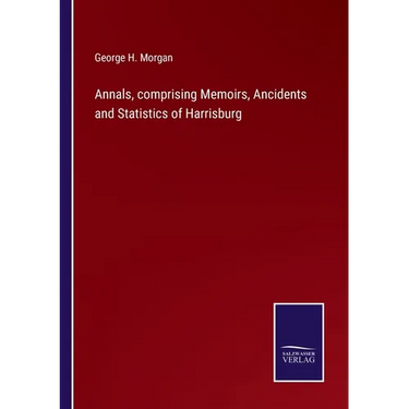 Annals, comprising Memoirs, Ancidents and Statistics of Harrisburg