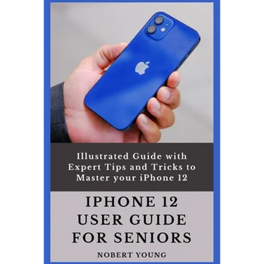 iPhone 12 User Guide for Seniors: Illustrated Guide with Expert Tips and Tricks to Master your iPhone 12