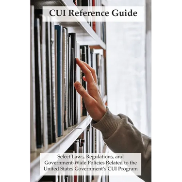 CUI Reference Guide: Select Laws, Regulations, and Government-Wide Policies Related to the United States Government's CUI Program