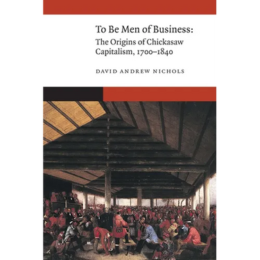 To Be Men of Business: The Origins of Chickasaw Capitalism, 1700-1840