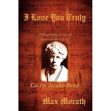 I Love You Truly: A Biographical Novel Based on the Life of Carrie Jacobs-Bond
