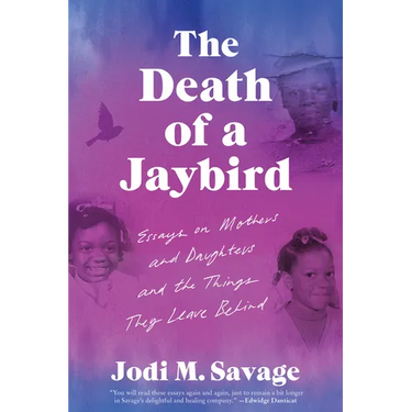 The Death of a Jaybird: Essays on Mothers and Daughters and the Things They Leave Behind