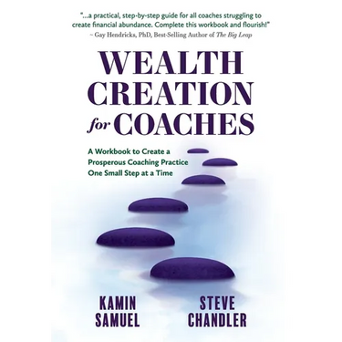 Wealth Creation for Coaches: A Workbook to Create a Prosperous Coaching Practice One Small Step at a Time
