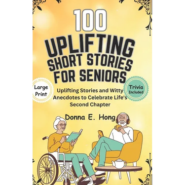 100 Uplifting Short Stories for Seniors: Uplifting Stories and Witty Anecdotes to Celebrate Life's Second Chapter