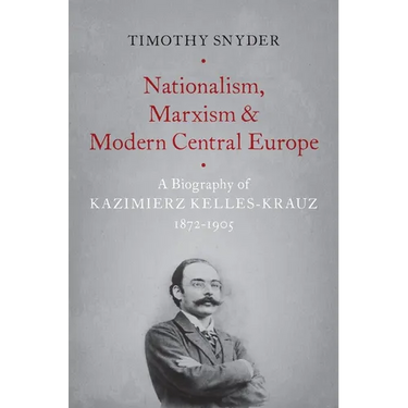 Nationalism, Marxism, and Modern Central Europe: A Biography of Kazimierz Kelles-Krauz, 1872-1905