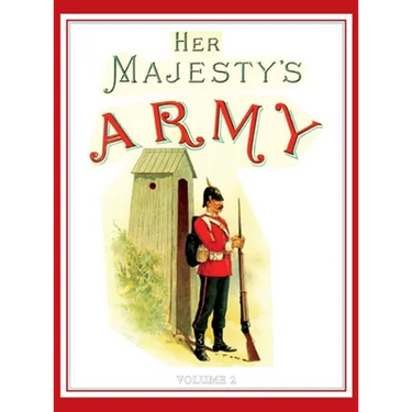 Her Majesty's Army 1888: A Descripitive Account of the various regiments now comprising the Queen's Forces & Indian and Colonial Forces; VOLUME 