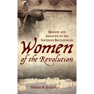 Women of the Revolution: Bravery and Sacrifice on the Southern Battlefields