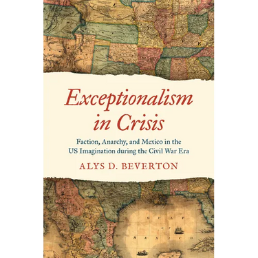 Exceptionalism in Crisis: Faction, Anarchy, and Mexico in the Us Imagination During the Civil War Era