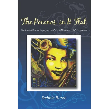 The Poconos in B Flat: The Incredible Jazz Legacy of the Pocono Mountains of Pennsylvania
