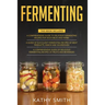 Fermenting: 3 in 1- Guide to Delicious Fermenting Recipes for Vegetables and Herbs+ Fermenting Recipes of Meat Products, Kimchi an