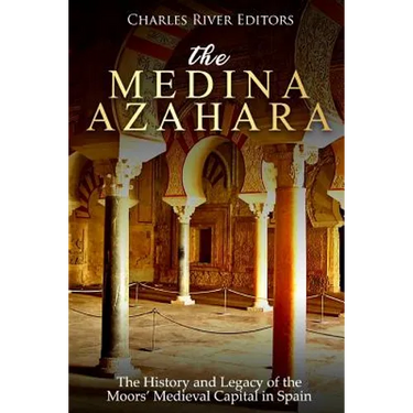 The Medina Azahara: The History and Legacy of the Moors' Medieval Capital in Spain
