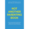 Not Another Parenting Book: How to Challenge the Status Quo, Break Cycles, and Parent with Connection, Calm and Confidence