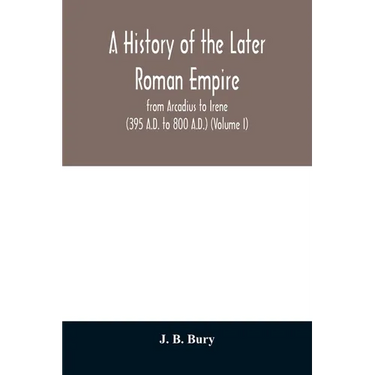 A history of the later Roman empire: from Arcadius to Irene (395 A.D. to 800 A.D.) (Volume I)