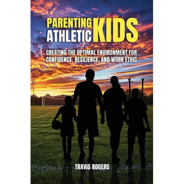 Parenting Athletic Kids: Creating the Optimal Environment for Confidence, Resilience, and Work Ethic