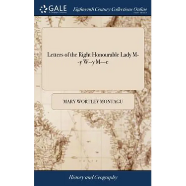Letters of the Right Honourable Lady M--y W--y M---e: Written During her Travels in Europe, Asia, and Africa, ... A new Edition. The Four Volumes Comp