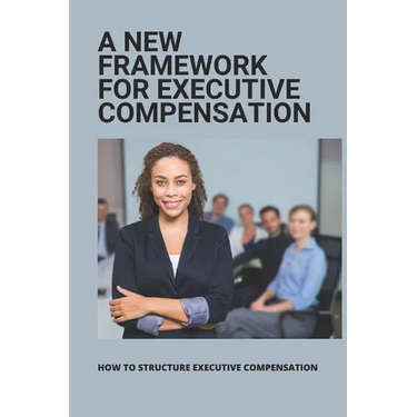 A New Framework For Executive Compensation: How To Structure Executive Compensation: Ceo Incentive Compensation Plan