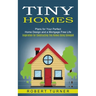 Tiny Homes: Plans for Your Perfect Home Design and a Mortgage Free Life (Inspiration for Constructing Tiny Homes Using Salvaged)