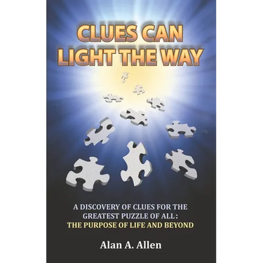 Clues Can Light the Way: A Discovery of Clues for the Greatest Puzzle of All: the Purpose of Life and Beyond