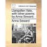 Llangollen Vale, with Other Poems: By Anna Seward.