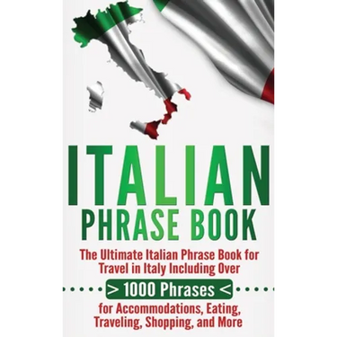 Italian Phrase Book: The Ultimate Italian Phrase Book for Travel in Italy Including Over 1000 Phrases for Accommodations, Eating, Traveling, Shopping,