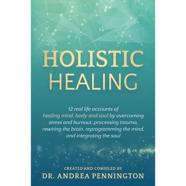 Holistic Healing: 12 real life accounts of healing mind, body and soul by overcoming stress and burnout, processing trauma, rewiring the brain, reprog