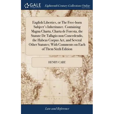 English Liberties, or The Free-born Subject's Inheritance. Containing Magna Charta, Charta de Foresta, the Statute De Tallagio non Concedendo, the Hab