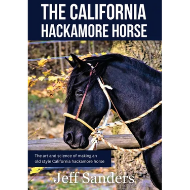 The California Hackamore Horse - The Art and Science of Making an Old Style California Hackamore Horse