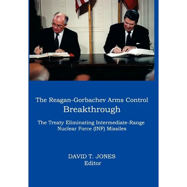 The Reagan-Gorbachev Arms Control Breakthrough: The Treaty Eliminating Intermediate-Range Nuclear Force (INF) Missiles