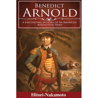 Benedict Arnold: A Fascinating History of An American Revolution Hero
