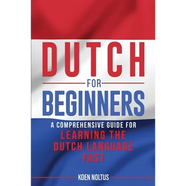 Dutch for Beginners: A Comprehensive Guide for Learning the Dutch Language Fast